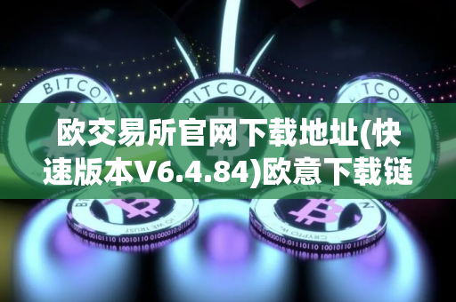 欧交易所官网下载地址(快速版本V6.4.84)欧意下载链接 欧交易所官网下载地址(快速版本V6.4.84)欧意下载链接