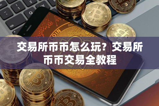 交易所币币怎么玩?交易所币币交易全教程 交易所币币怎么玩?交易所币币交易全教程