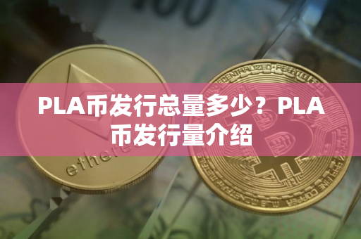 PLA币发行总量多少?PLA币发行量介绍 PLA币发行总量多少?PLA币发行量介绍