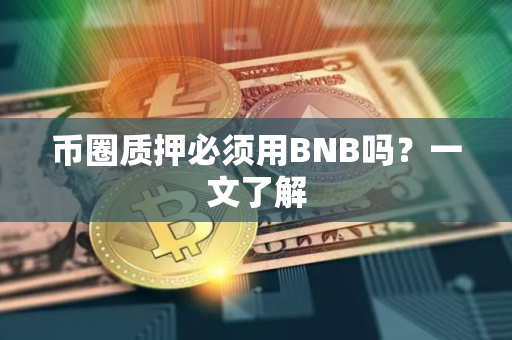 币圈质押必须用BNB吗?一文了解 币圈质押必须用BNB吗?一文了解