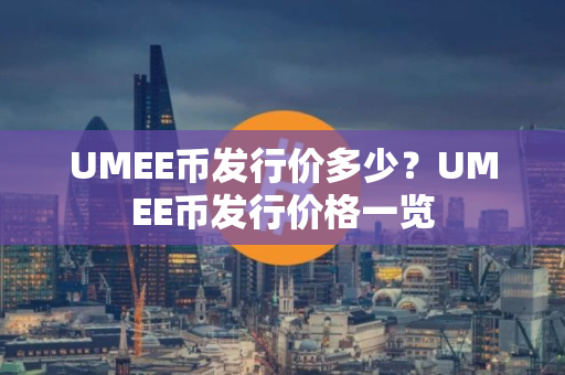 UMEE币发行价多少?UMEE币发行价格一览 UMEE币发行价多少?UMEE币发行价格一览