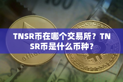 TNSR币在哪个交易所？TNSR币是什么币种？