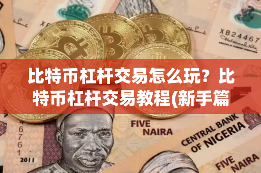 比特币杠杆交易怎么玩?比特币杠杆交易教程(新手篇 比特币杠杆交易怎么玩?比特币杠杆交易教程(新手篇