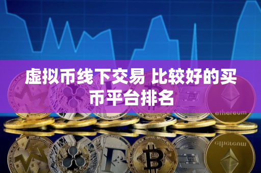 虚拟币线下交易 比较好的买币平台排名
