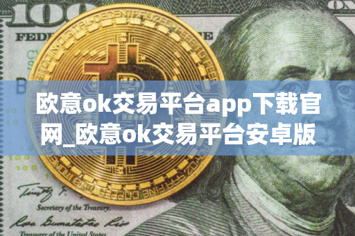 欧意ok交易平台app下载官网_欧意ok交易平台安卓版下载官网