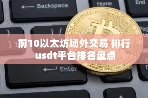 前10以太坊场外交易 排行 usdt平台排名盘点