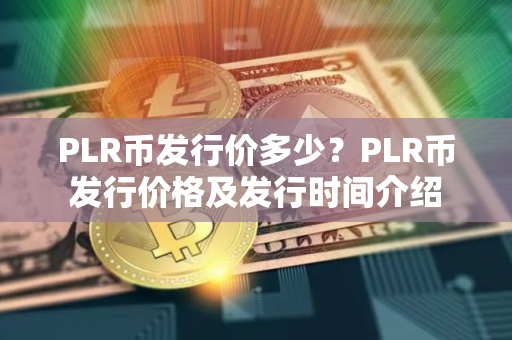 PLR币发行价多少？PLR币发行价格及发行时间介绍