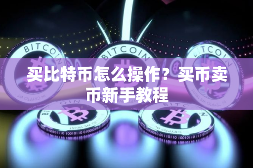 买比特币怎么操作？买币卖币新手教程