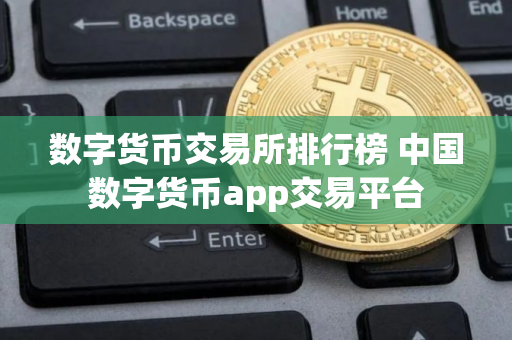 数字货币交易所排行榜 中国数字货币app交易平台