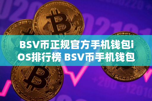 BSV币正规官方手机钱包iOS排行榜 BSV币手机钱包靠谱排名 BSV币正规官方手机钱包iOS排行榜 BSV币手机钱包靠谱排名