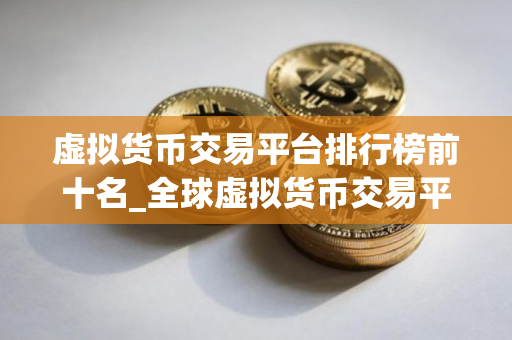 虚拟货币交易平台排行榜前十名_全球虚拟货币交易平台排名