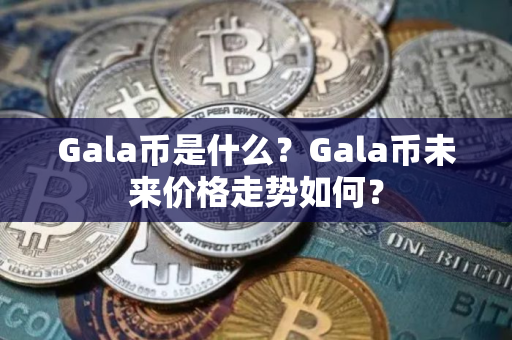 Gala币是什么？Gala币未来价格走势如何？