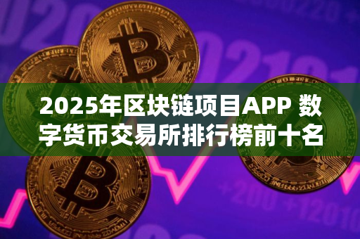 2025年区块链项目APP 数字货币交易所排行榜前十名 2025年区块链项目APP 数字货币交易所排行榜前十名