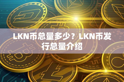 LKN币总量多少？LKN币发行总量介绍