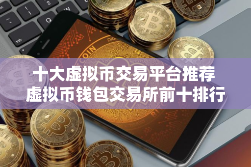 十大虚拟币交易平台推荐 虚拟币钱包交易所前十排行