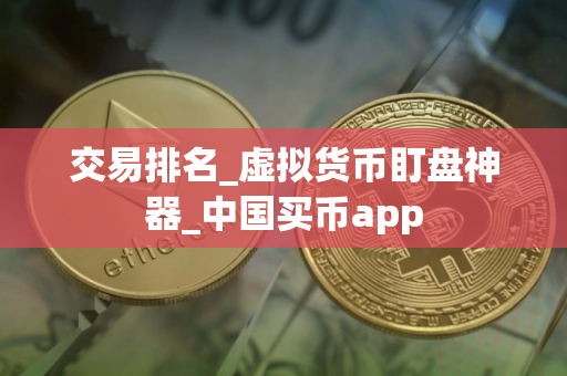 交易排名_虚拟货币盯盘神器_中国买币app 交易排名_虚拟货币盯盘神器_中国买币app