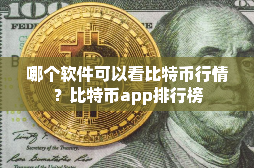 哪个软件可以看比特币行情?比特币app排行榜 哪个软件可以看比特币行情?比特币app排行榜