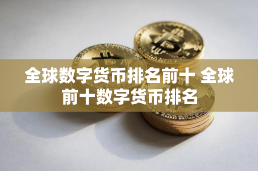 全球数字货币排名前十 全球前十数字货币排名 全球数字货币排名前十 全球前十数字货币排名