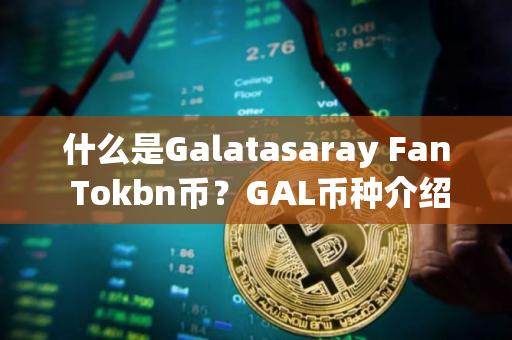 什么是Galatasaray Fan Tokbn币?GAL币种介绍 什么是Galatasaray Fan Tokbn币?GAL币种介绍