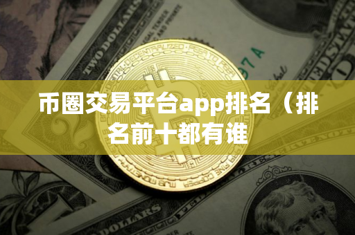 币圈交易平台app排名（排名前十都有谁