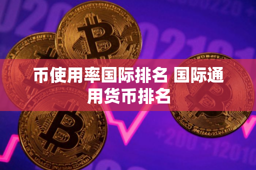 币使用率国际排名 国际通用货币排名 币使用率国际排名 国际通用货币排名