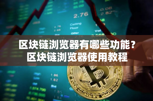 区块链浏览器有哪些功能?区块链浏览器使用教程 区块链浏览器有哪些功能?区块链浏览器使用教程