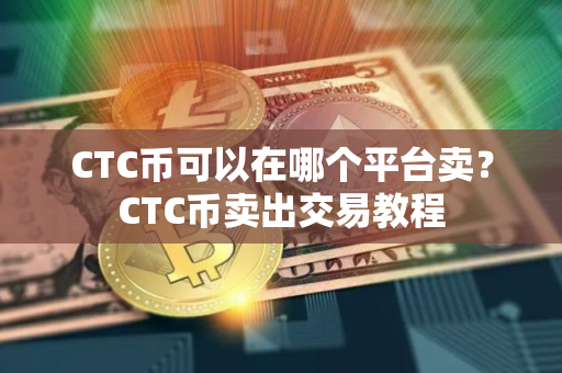 CTC币可以在哪个平台卖?CTC币卖出交易教程 CTC币可以在哪个平台卖?CTC币卖出交易教程