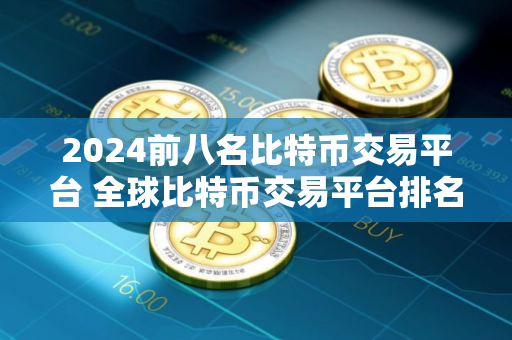 2024前八名比特币交易平台 全球比特币交易平台排名