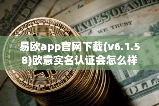易欧app官网下载(v6.1.58)欧意实名认证会怎么样