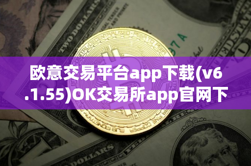 欧意交易平台app下载(v6.1.55)OK交易所app官网下载