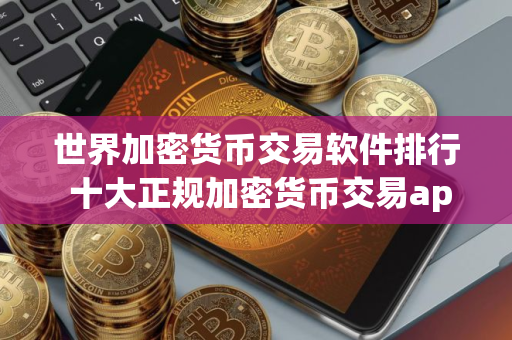 世界加密货币交易软件排行 十大正规加密货币交易app
