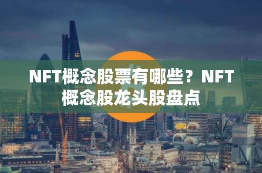 NFT概念股票有哪些？NFT概念股龙头股盘点