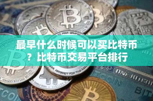 最早什么时候可以买比特币？比特币交易平台排行