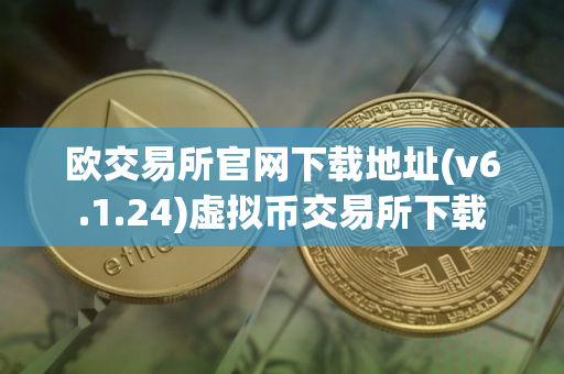 欧交易所官网下载地址(v6.1.24)虚拟币交易所下载