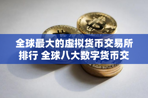 全球最大的虚拟货币交易所排行 全球八大数字货币交易所排名