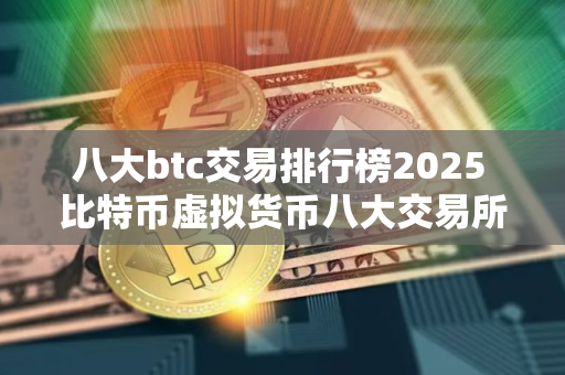 八大btc交易排行榜2025 比特币虚拟货币八大交易所 八大btc交易排行榜2025 比特币虚拟货币八大交易所