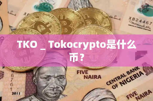 TKO _ Tokocrypto是什么币？