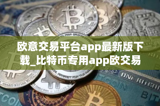 欧意交易平台app最新版下载_比特币专用app欧交易所下载 欧意交易平台app最新版下载_比特币专用app欧交易所下载