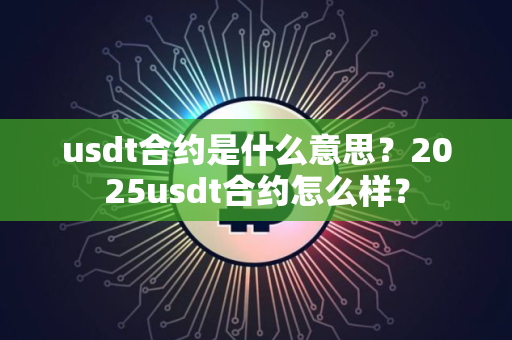 usdt合约是什么意思？2025usdt合约怎么样？