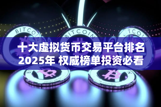 十大虚拟货币交易平台排名2025年 权威榜单投资必看! 十大虚拟货币交易平台排名2025年 权威榜单投资必看!