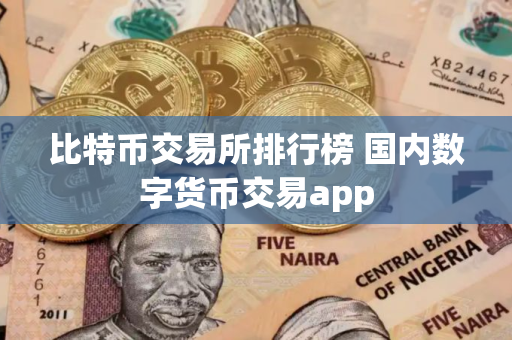 比特币交易所排行榜 国内数字货币交易app