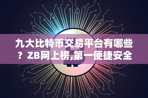 九大比特币交易平台有哪些？ZB网上榜,第一便捷安全
