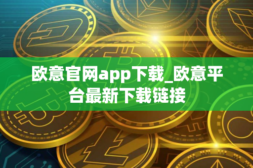 欧意官网app下载_欧意平台最新下载链接