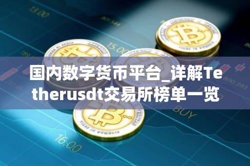 国内数字货币平台_详解Tetherusdt交易所榜单一览