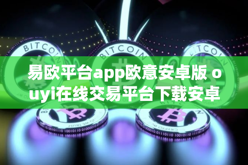 易欧平台app欧意安卓版 ouyi在线交易平台下载安卓包v6.4.78 易欧平台app欧意安卓版 ouyi在线交易平台下载安卓包v6.4.78