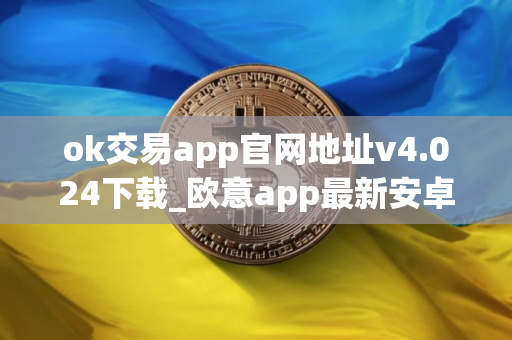 ok交易app官网地址v4.024下载_欧意app最新安卓下载 ok交易app官网地址v4.024下载_欧意app最新安卓下载