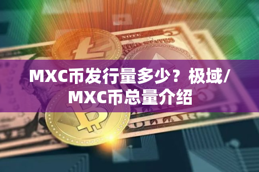 MXC币发行量多少？极域/MXC币总量介绍