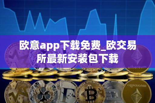 欧意app下载免费_欧交易所最新安装包下载