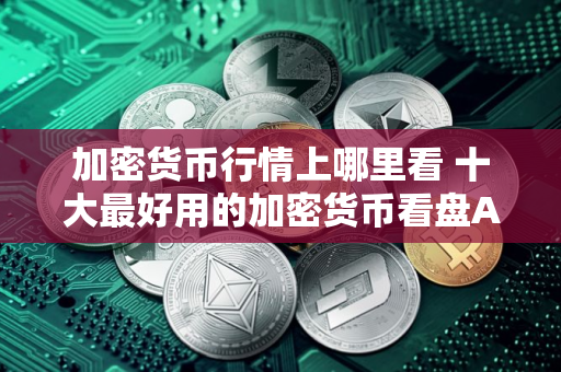 加密货币行情上哪里看 十大最好用的加密货币看盘APP