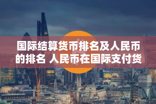 国际结算货币排名及人民币的排名 人民币在国际支付货币的 排名